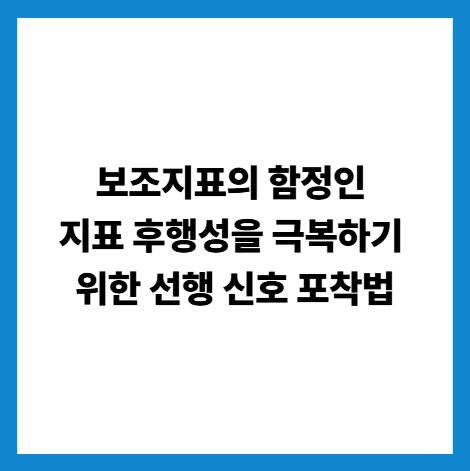 보조지표의 함정인 지표 후행성을 극복하기 위한 선행 신호 포착법