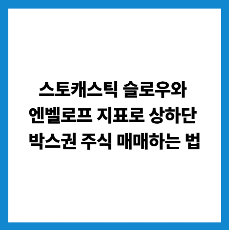 스토캐스틱 슬로우와 엔벨로프 지표로 상하단 박스권 주식 매매하는 법