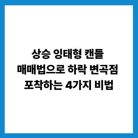 상승 잉태형 캔들 매매법으로 하락 변곡점 포착하는 4가지 비법