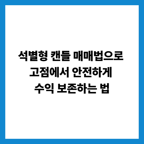 석별형 캔들 매매법으로 고점에서 안전하게 수익 보존하는 법