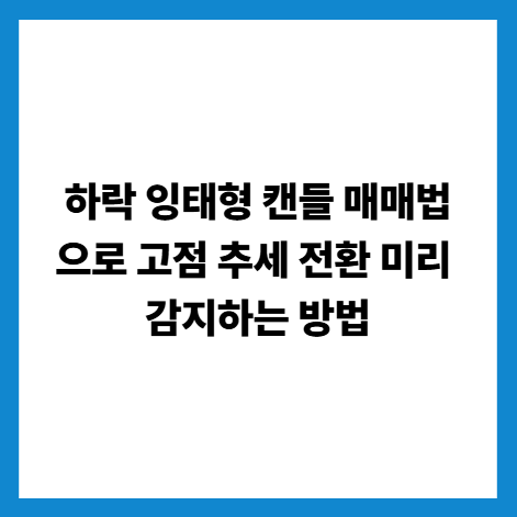 하락 잉태형 캔들 매매법으로 고점 추세 전환 미리 감지하는 방법
